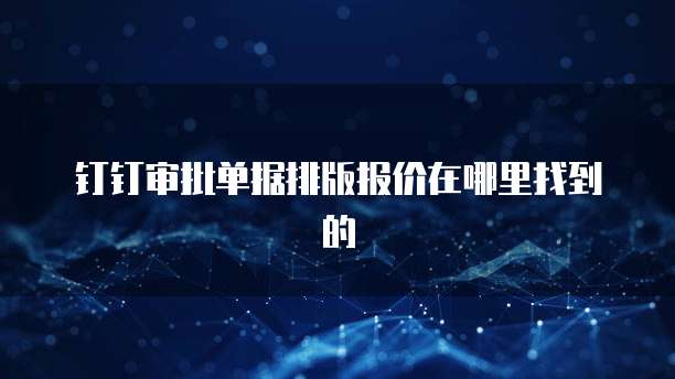 钉钉审批单据排版报价在哪里找到的