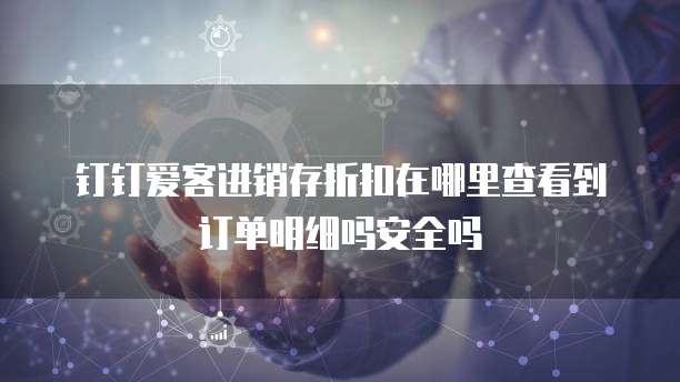 钉钉爱客进销存折扣在哪里查看到订单明细吗安全吗