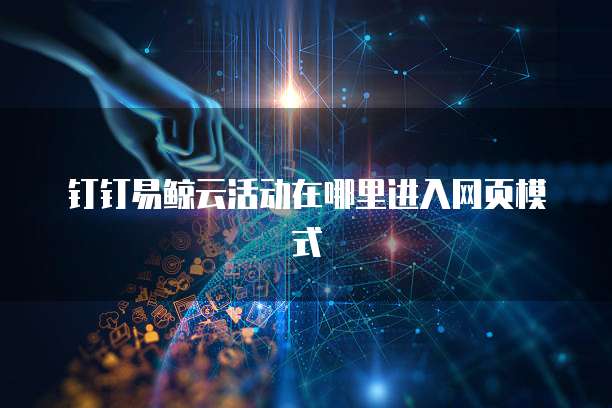 钉钉易鲸云活动在哪里进入网页模式