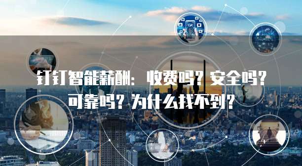 钉钉智能薪酬:收费吗?安全吗?可靠吗?为什么找不到?