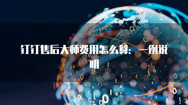钉钉售后大师费用怎么算:一例说明