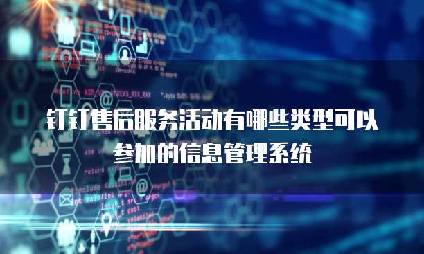 钉钉售后服务活动有哪些类型可以参加的信息管理系统