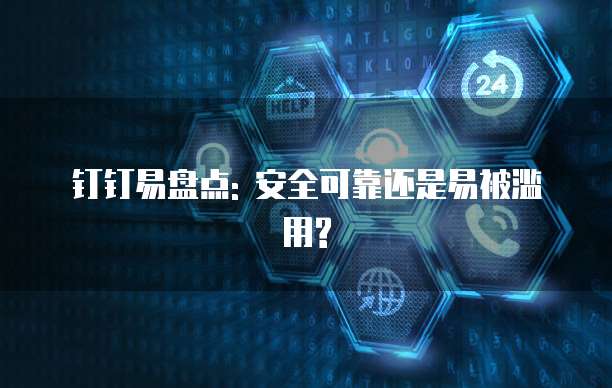 钉钉易盘点: 安全可靠还是易被滥用?