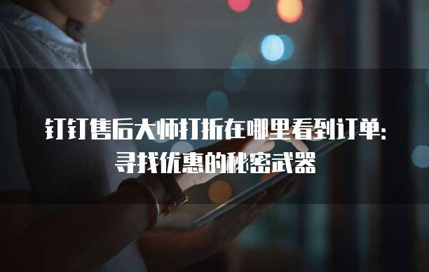 钉钉售后大师打折在哪里看到订单:寻找优惠的秘密武器