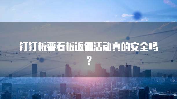 钉钉板栗看板返佣活动真的安全吗?
