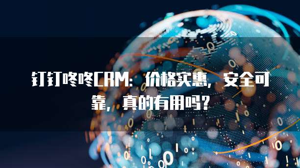 钉钉咚咚CRM:价格实惠,安全可靠,真的有用吗?