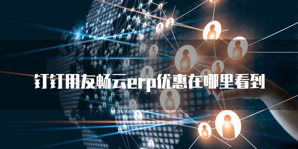 钉钉用友畅云erp优惠在哪里看到