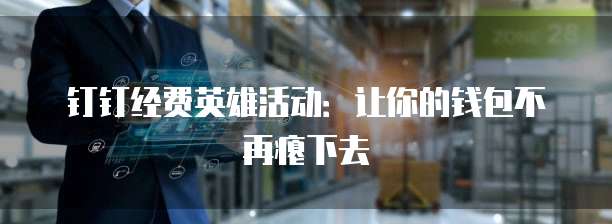 钉钉经费英雄活动：让你的钱包不再瘪下去