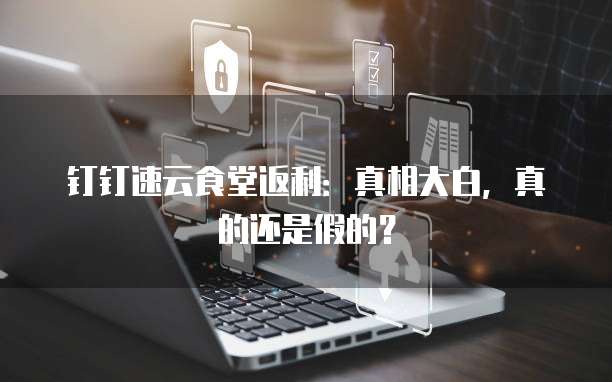 钉钉速云食堂返利:真相大白,真的还是假的?