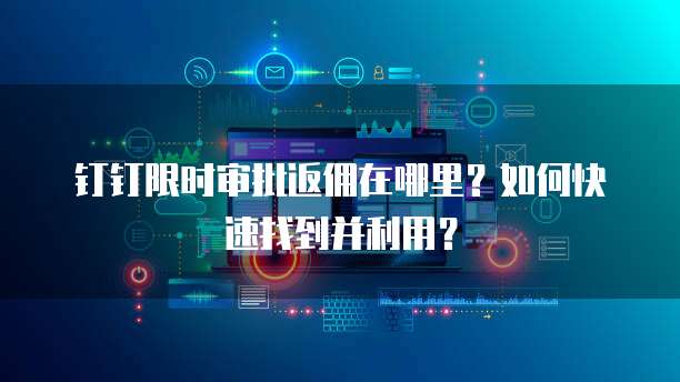 钉钉限时审批返佣在哪里?如何快速找到并利用?