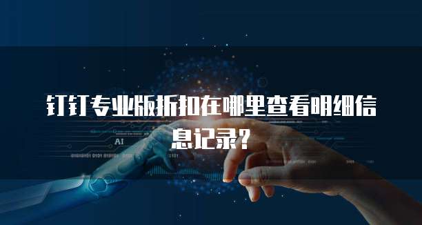 钉钉专业版折扣在哪里查看明细信息记录?