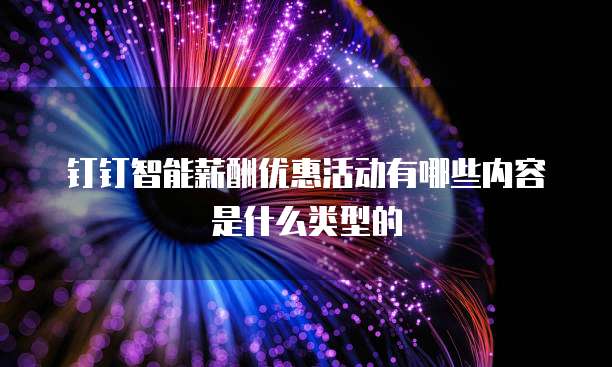 钉钉智能薪酬优惠活动有哪些内容是什么类型的