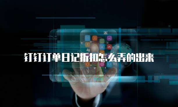钉钉订单日记折扣怎么弄的出来