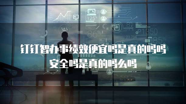 钉钉智办事绩效便宜吗是真的吗吗安全吗是真的吗么吗