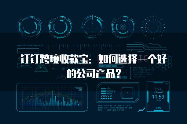 钉钉跨境收款宝:如何选择一个好的公司产品?