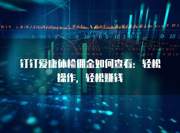钉钉爱康体检佣金如何查看:轻松操作,轻松赚钱