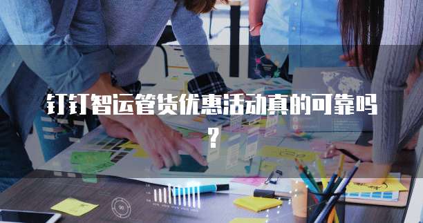 钉钉智运管货优惠活动真的可靠吗?