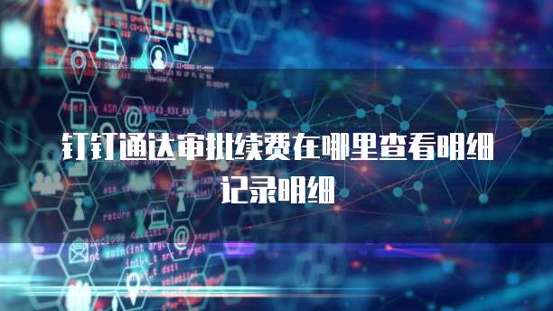 钉钉通达审批续费在哪里查看明细记录明细