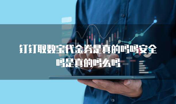 钉钉取数宝代金券是真的吗吗安全吗是真的吗么吗