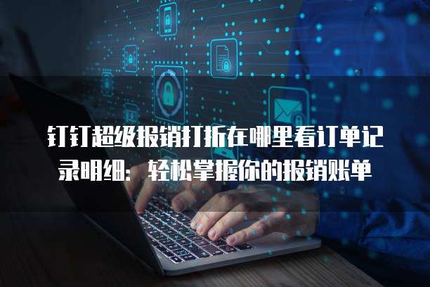 钉钉超级报销打折在哪里看订单记录明细:轻松掌握你的报销账单
