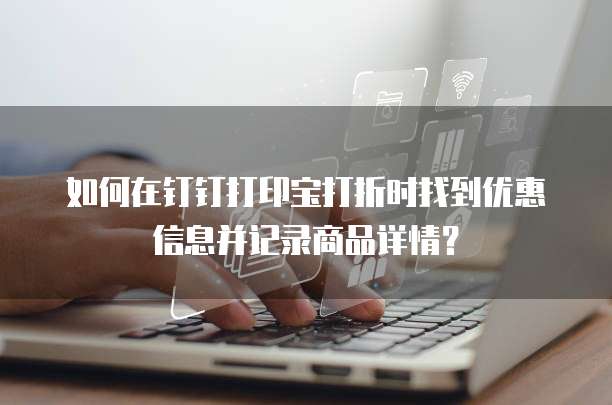 如何在钉钉打印宝打折时找到优惠信息并记录商品详情?