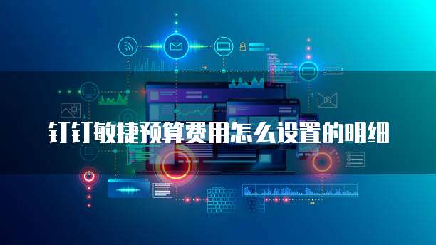 钉钉敏捷预算费用怎么设置的明细
