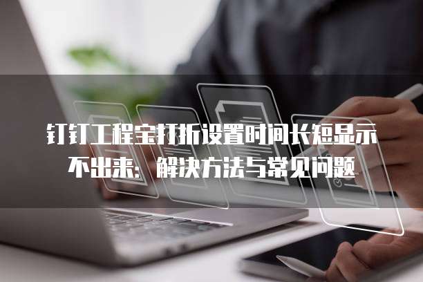 钉钉工程宝打折设置时间长短显示不出来:解决方法与常见问题