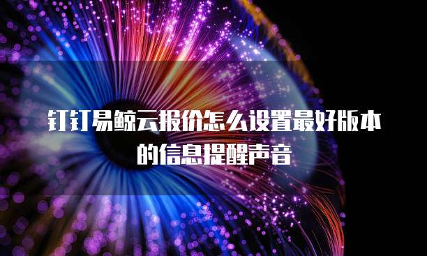 钉钉易鲸云报价怎么设置最好版本的信息提醒声音