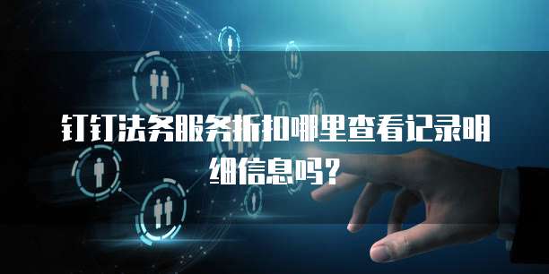 钉钉法务服务折扣哪里查看记录明细信息吗?
