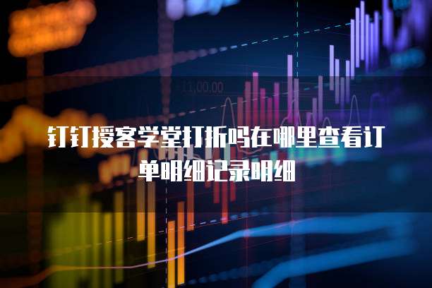 钉钉授客学堂打折吗在哪里查看订单明细记录明细