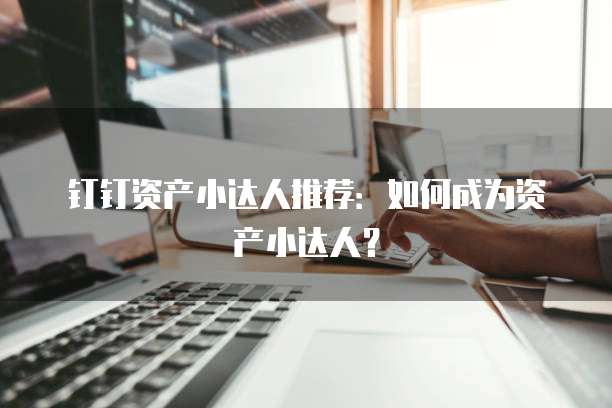 钉钉资产小达人推荐:如何成为资产小达人?