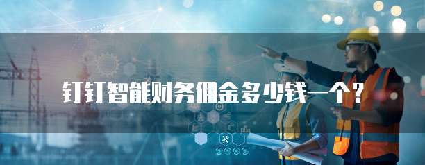 钉钉智能财务佣金多少钱一个?