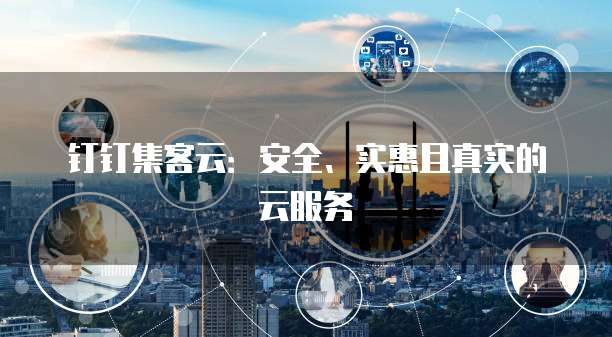 钉钉集客云:安全、实惠且真实的云服务