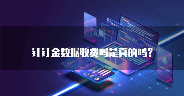 钉钉金数据收费吗是真的吗?