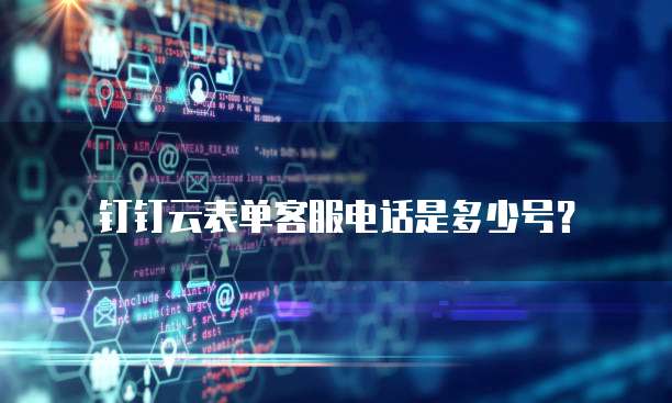 钉钉云表单客服电话是多少号？