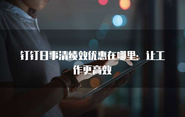 钉钉日事清绩效优惠在哪里：让工作更高效