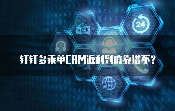 钉钉多乘单CRM返利到底靠谱不?