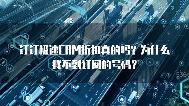 钉钉极速CRM折扣真的吗？为什么找不到订阅的号码？