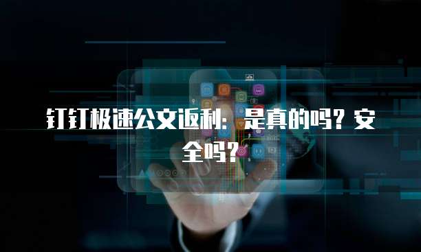 钉钉极速公文返利:是真的吗?安全吗?