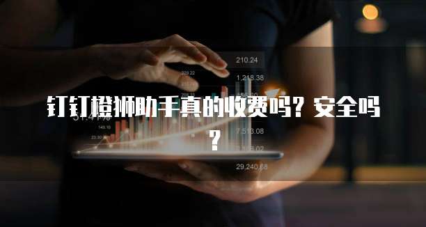 钉钉橙狮助手真的收费吗?安全吗?