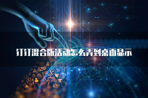 钉钉混合版活动怎么弄到桌面显示