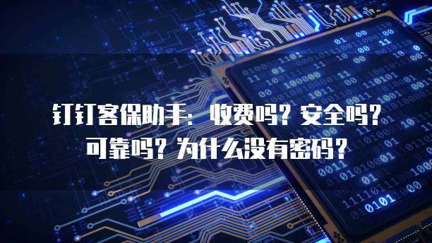 钉钉客保助手:收费吗?安全吗?可靠吗?为什么没有密码?