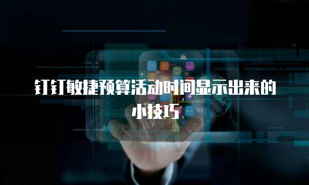 钉钉敏捷预算活动时间显示出来的小技巧