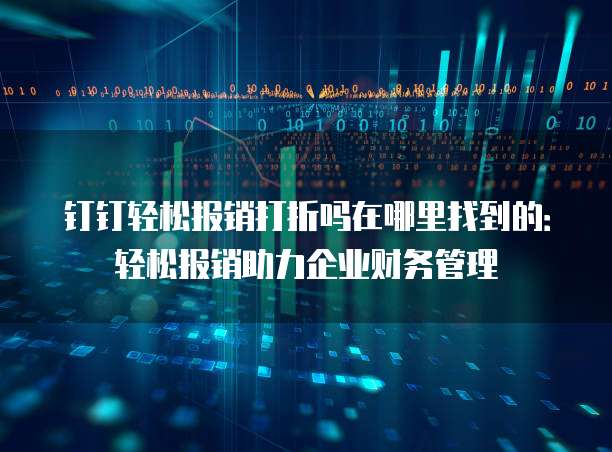 钉钉轻松报销打折吗在哪里找到的：轻松报销助力企业财务管理