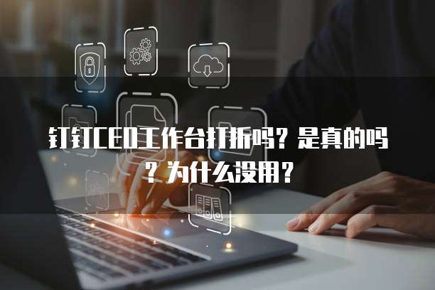 钉钉CEO工作台打折吗？是真的吗？为什么没用？