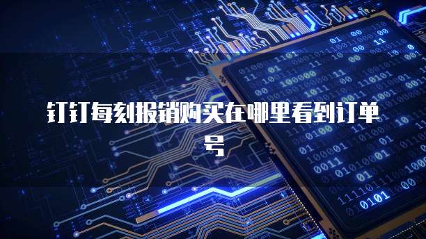 钉钉每刻报销购买在哪里看到订单号