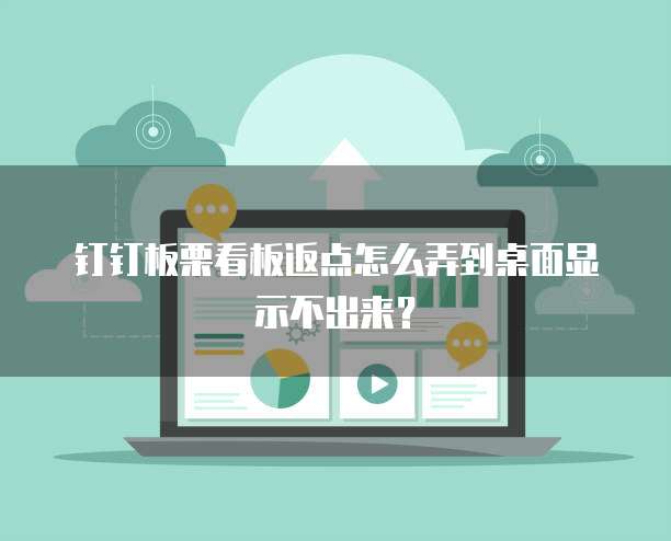 钉钉板栗看板返点怎么弄到桌面显示不出来?