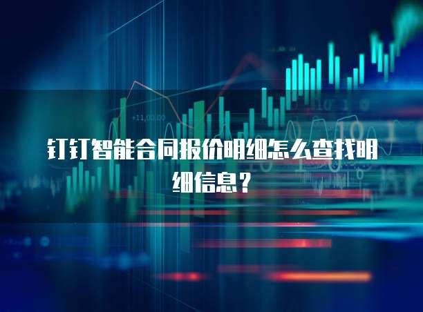 钉钉智能合同报价明细怎么查找明细信息?