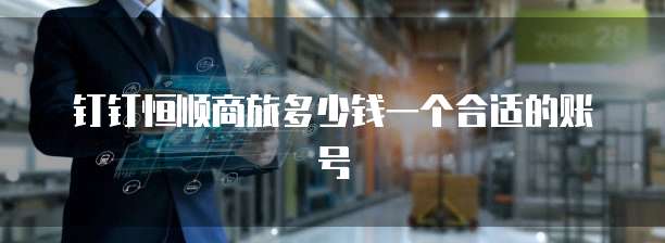 钉钉恒顺商旅多少钱一个合适的账号