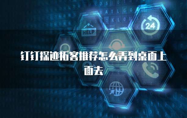钉钉探迹拓客推荐怎么弄到桌面上面去